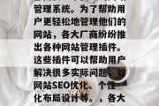 在如今的互联网时代,无论是个人还是企业,都需要一个高效的网站管理系统。为了帮助用户更轻松地管理他们的网站,各大厂商纷纷推出各种网站管理插件。这些插件可以帮助用户解决很多实际问题,如网站SEO优化、个性化布局设计等。,各大厂商网站管理插件推荐,帮你实现网站高效管理 在如今的互联网时代,无论是个人还是企业,都需要一个高效的网站管理系统。为了帮助用户更轻松地管理他们的网站,各大厂商纷纷推出各种网站管理插件。这些插件可以帮助用户解决很多实际问题,如网站SEO优化、个性化布局设计等。,各大厂商网站管理插件推荐,帮你实现网站高效管理