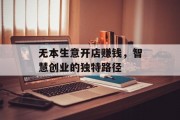无本生意开店赚钱,智慧创业的独特路径 无本生意开店赚钱,智慧创业的独特路径