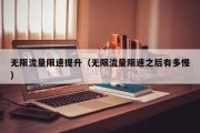 无限流量限速提升（无限流量限速之后有多慢）