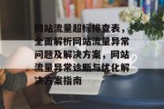 网站流量超标排查表，全面解析网站流量异常问题及解决方案，网站流量异常诊断与优化解决方案指南