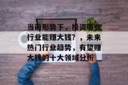 当前形势下,投资哪些行业能赚大钱?,未来热门行业趋势,有望赚大钱的十大领域分析