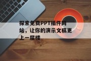 探索免费PPT插件网站,让你的演示文稿更上一层楼 探索免费PPT插件网站,让你的演示文稿更上一层楼
