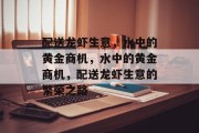 配送龙虾生意,水中的黄金商机,水中的黄金商机,配送龙虾生意的繁荣之路 配送龙虾生意,水中的黄金商机,水中的黄金商机,配送龙虾生意的繁荣之路