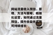 网站流量收入预估,原理、方法与策略,精细化运营,如何通过流量预估,提升收益并实现可持续增长 网站流量收入预估,原理、方法与策略,精细化运营,如何通过流量预估,提升收益并实现可持续增长