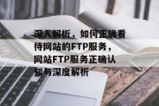 深入解析，如何正确看待网站的FTP服务，网站FTP服务正确认知与深度解析