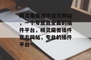 精灵魔兽插件官方网站,一个专业且全面的插件平台,精灵魔兽插件官方网站,专业的插件平台 精灵魔兽插件官方网站,一个专业且全面的插件平台,精灵魔兽插件官方网站,专业的插件平台