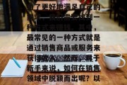 在当今这个信息爆炸的时代,人们每天都在忙于工作和生活。有时,为了更好地满足自己的需求,我们需要找到一种方式来赚钱。其中,最常见的一种方式就是通过销售商品或服务来获得收入。然而,对于新手来说,如何在销售领域中脱颖而出呢?以下是一些具体的建议。,新手入门,如何在销售领域脱颖而出 在当今这个信息爆炸的时代,人们每天都在忙于工作和生活。有时,为了更好地满足自己的需求,我们需要找到一种方式来赚钱。其中,最常见的一种方式就是通过销售商品或服务来获得收入。然而,对于新手来说,如何在销售领域中脱颖而出呢?以下是一些具体的建议。,新手入门,如何在销售领域脱颖而出