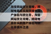 淘宝网站优化策略，揭秘电商巨头如何提升用户体验与转化率，淘宝网站优化攻略，揭秘电商巨头的用户体验与转化率提升之道