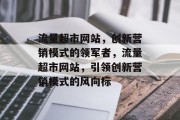 流量超市网站，创新营销模式的领军者，流量超市网站，引领创新营销模式的风向标