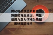 揭秘明星情感八卦成为热搜的背后原因，明星情感八卦为何成为热搜，揭秘背后推手