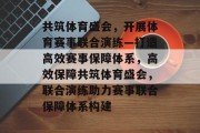 共筑体育盛会，开展体育赛事联合演练—打造高效赛事保障体系，高效保障共筑体育盛会，联合演练助力赛事联合保障体系构建