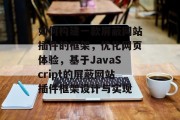 如何构建一款屏蔽网站插件的框架,优化网页体验,基于JavaScript的屏蔽网站插件框架设计与实现 如何构建一款屏蔽网站插件的框架,优化网页体验,基于JavaScript的屏蔽网站插件框架设计与实现