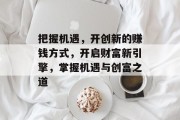 把握机遇,开创新的赚钱方式,开启财富新引擎,掌握机遇与创富之道 把握机遇,开创新的赚钱方式,开启财富新引擎,掌握机遇与创富之道