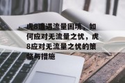 虎8遭遇流量困境，如何应对无流量之忧，虎8应对无流量之忧的策略与措施