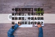 中国太空网站，探索宇宙的窗口，引领科技发展新潮流，中国太空网站，科技前沿的宇宙之窗