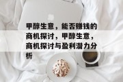 甲醇生意,能否赚钱的商机探讨,甲醇生意,商机探讨与盈利潜力分析 甲醇生意,能否赚钱的商机探讨,甲醇生意,商机探讨与盈利潜力分析