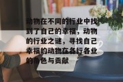 动物在不同的行业中找到了自己的幸福，动物的行业之谜，寻找自己幸福的动物在各行各业的角色与贡献