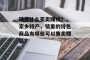 镇里什么买卖赚钱?,家乡特产,镇里的特色商品有哪些可以售卖赚钱? 镇里什么买卖赚钱?,家乡特产,镇里的特色商品有哪些可以售卖赚钱?