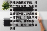 网站静态模板下载，打造个性化网站，轻松实现网站建设，个性化网站建设神器，静态模板一键下载，个性化网站建设神器，静态模板一键下载，轻松打造专属网站