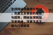 全球网站流量排行揭秘，流量之王背后的秘密与趋势，揭秘全球网站流量巅峰，流量之王之谜与行业趋势