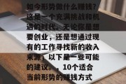 如今形势做什么赚钱?这是一个充满挑战和机遇的时代。无论你是想要创业,还是想通过现有的工作寻找新的收入来源,以下是一些可能的建议。,10个适合当前形势的赚钱方式 如今形势做什么赚钱?这是一个充满挑战和机遇的时代。无论你是想要创业,还是想通过现有的工作寻找新的收入来源,以下是一些可能的建议。,10个适合当前形势的赚钱方式