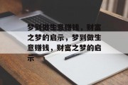 梦到做生意赚钱,财富之梦的启示,梦到做生意赚钱,财富之梦的启示 梦到做生意赚钱,财富之梦的启示,梦到做生意赚钱,财富之梦的启示