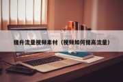 提升流量视频素材（视频如何提高流量）