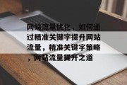 网站流量优化，如何通过精准关键字提升网站流量，精准关键字策略，网站流量提升之道