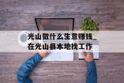 光山做什么生意赚钱_在光山县本地找工作