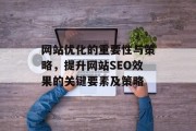 网站优化的重要性与策略,提升网站SEO效果的关键要素及策略 网站优化的重要性与策略,提升网站SEO效果的关键要素及策略