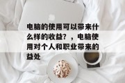 电脑的使用可以带来什么样的收益?,电脑使用对个人和职业带来的益处 电脑的使用可以带来什么样的收益?,电脑使用对个人和职业带来的益处