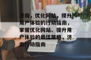 济南,优化网站,提升用户体验的行动指南,掌握优化网站、提升用户体验的最佳策略,济南行动指南 济南,优化网站,提升用户体验的行动指南,掌握优化网站、提升用户体验的最佳策略,济南行动指南