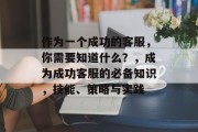 作为一个成功的客服,你需要知道什么?,成为成功客服的必备知识,技能、策略与实践 作为一个成功的客服,你需要知道什么?,成为成功客服的必备知识,技能、策略与实践