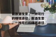 做散酒生意,一种可行的赚钱途径,散酒生意,一种可行的赚钱途径 做散酒生意,一种可行的赚钱途径,散酒生意,一种可行的赚钱途径