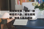 揭秘娱乐圈，来聊一聊明星的八卦，娱乐圈揭秘，明星八卦大揭秘