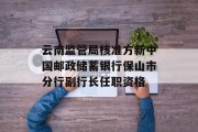 云南监管局核准方新中国邮政储蓄银行保山市分行副行长任职资格