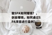 做SPA如何赚钱?,创业赚钱,如何通过SPA项目进行盈利? 做SPA如何赚钱?,创业赚钱,如何通过SPA项目进行盈利?
