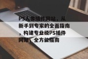 PS人像插件网站，从新手到专家的全面指南，构建专业级PS插件网站，全方位指南