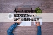 OpenAI宣布推出搜索引擎SearchGPT 谷歌股价应声下跌 OpenAI宣布推出搜索引擎SearchGPT 谷歌股价应声下跌