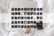 蓝色脚手架织梦企业网站模板，打造梦幻企业形象的得力助手，梦幻企业形象打造利器，蓝色脚手架企业网站模板