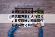 如何在首页设计中实现精美插件的引入与优化,首页设计,精美插件引入与优化的方法 如何在首页设计中实现精美插件的引入与优化,首页设计,精美插件引入与优化的方法