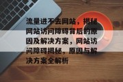 流量进不去网站，揭秘网站访问障碍背后的原因及解决方案，网站访问障碍揭秘，原因与解决方案全解析