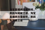淘宝直播间流量困境，原因与突破之道，淘宝直播间流量困境，原因及突破之道