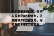 旅游赚钱的生意,探索与盈利的双重魅力,旅游赚钱的双重魅力,探索与盈利的完美结合 旅游赚钱的生意,探索与盈利的双重魅力,旅游赚钱的双重魅力,探索与盈利的完美结合