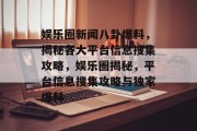 娱乐圈新闻八卦爆料，揭秘各大平台信息搜集攻略，娱乐圈揭秘，平台信息搜集攻略与独家爆料