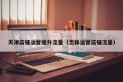 天津店铺运营提升流量（怎样运营店铺流量）