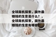 全球商机探索,国外最赚钱的生意是什么?,全球商机探索,国外最赚钱的生意有哪些? 全球商机探索,国外最赚钱的生意是什么?,全球商机探索,国外最赚钱的生意有哪些?