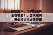 国庆期间,你的投资机会在哪里?,国庆期间,哪些投资机会值得把握? 国庆期间,你的投资机会在哪里?,国庆期间,哪些投资机会值得把握?