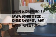 做些什么投资赚钱?让你轻松实现财富积累,投资收益的秘籍,如何轻松实现财富积累 做些什么投资赚钱?让你轻松实现财富积累,投资收益的秘籍,如何轻松实现财富积累