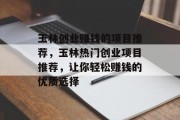 玉林创业赚钱的项目推荐,玉林热门创业项目推荐,让你轻松赚钱的优质选择